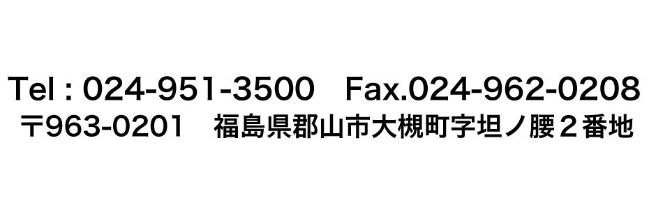 〒963-0201 郡山市大槻町字坦ノ腰２番地TEL: 024-951-3500 　FAX : 024-962-0208