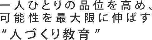 一人ひとりの品位を高め、可能性を最大限に伸ばす “人づくり教育”