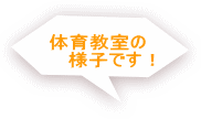 体育教室の 　　様子です！ 