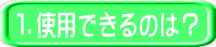 １．使用できるのは？