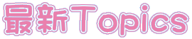 最新Ｔｏｐｉｃｓ 