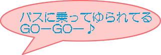 バスに乗ってゆられてる GO－GO－♪
