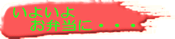 いよいよ 　お弁当に・・・ 